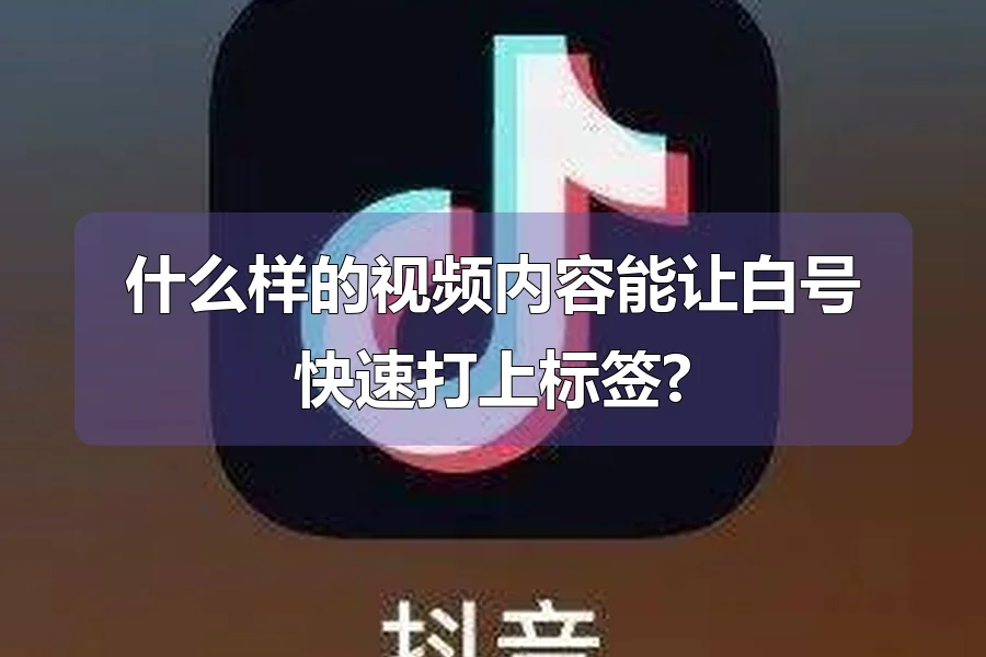 什么样的视频内容能让白号快速打上标签?